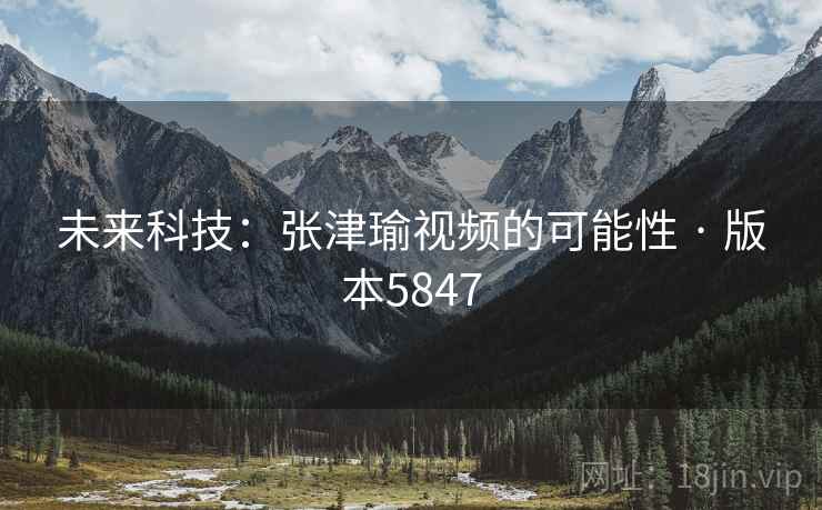 未来科技：张津瑜视频的可能性 · 版本5847