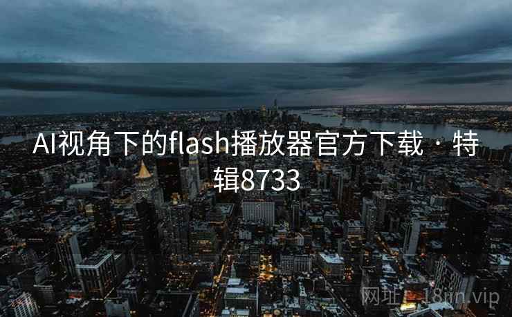 AI视角下的flash播放器官方下载 · 特辑8733