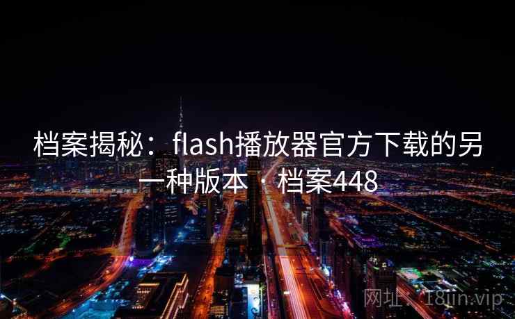 档案揭秘：flash播放器官方下载的另一种版本 · 档案448