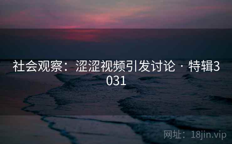 社会观察：涩涩视频引发讨论 · 特辑3031
