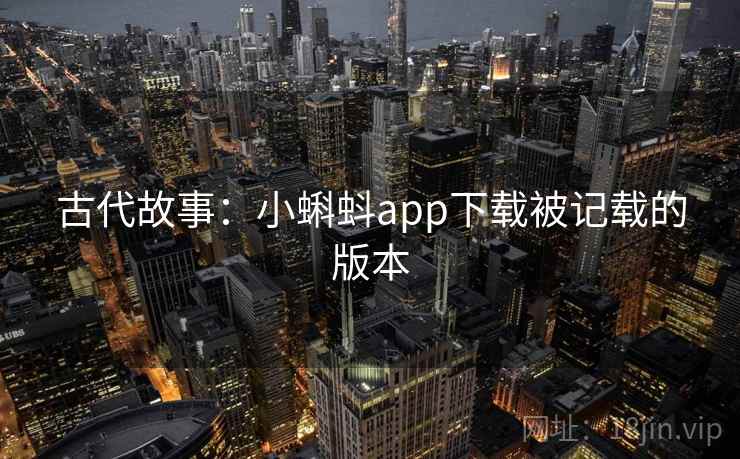 古代故事：小蝌蚪app下载被记载的版本