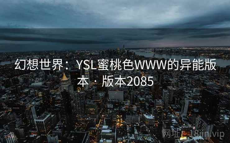 幻想世界：YSL蜜桃色WWW的异能版本 · 版本2085
