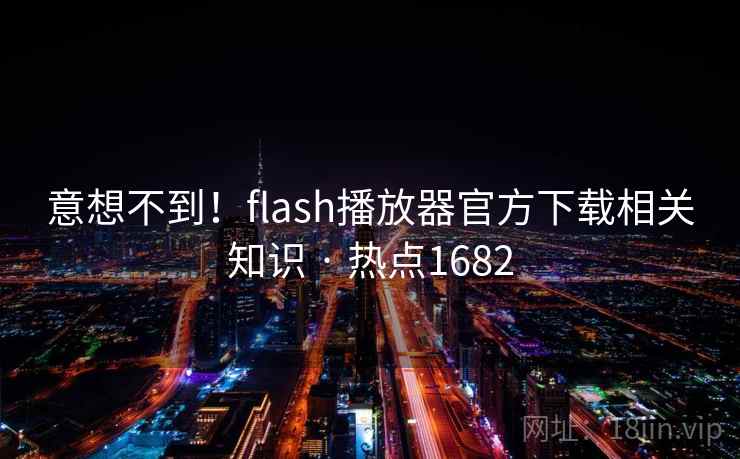 意想不到！flash播放器官方下载相关知识 · 热点1682