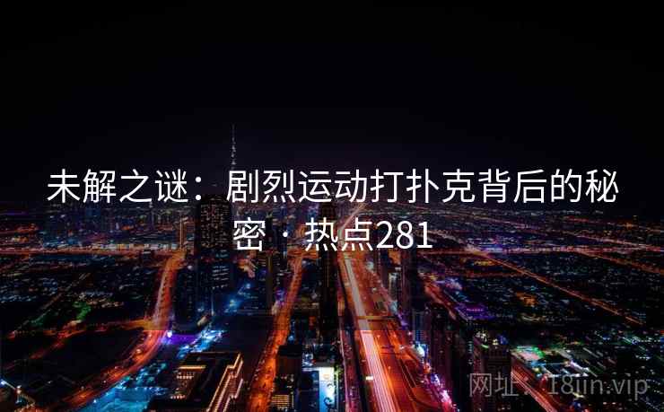 未解之谜：剧烈运动打扑克背后的秘密 · 热点281
