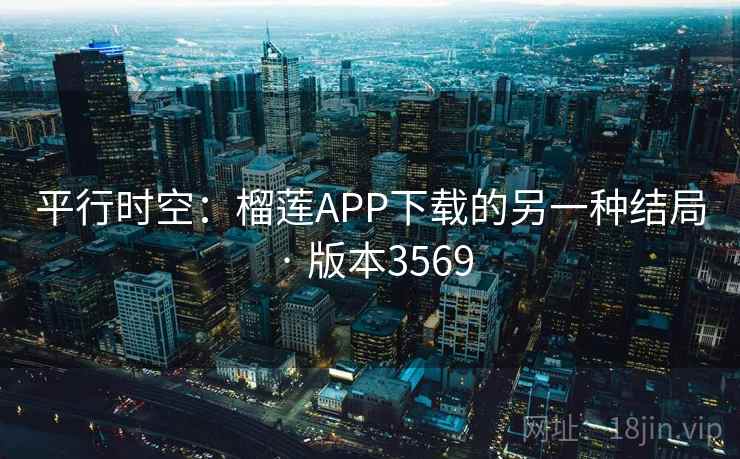 平行时空：榴莲APP下载的另一种结局 · 版本3569
