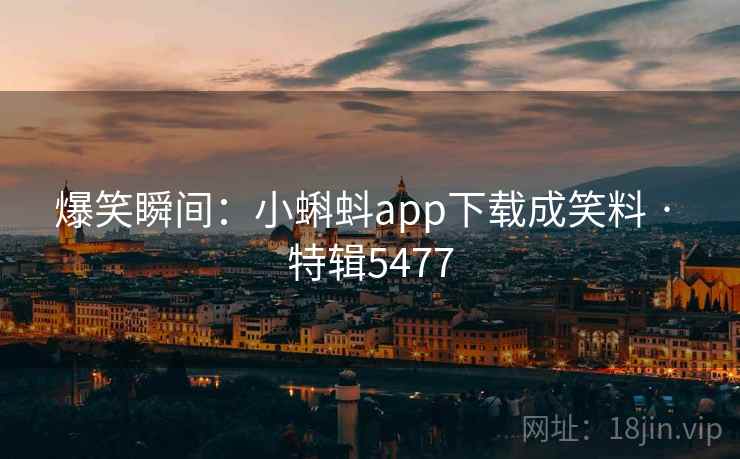 爆笑瞬间：小蝌蚪app下载成笑料 · 特辑5477