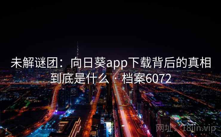 未解谜团：向日葵app下载背后的真相到底是什么 · 档案6072