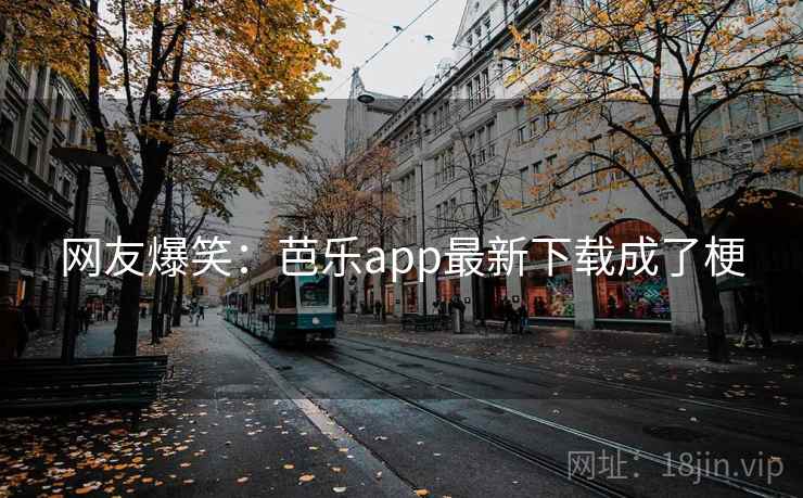 网友爆笑：芭乐app最新下载成了梗