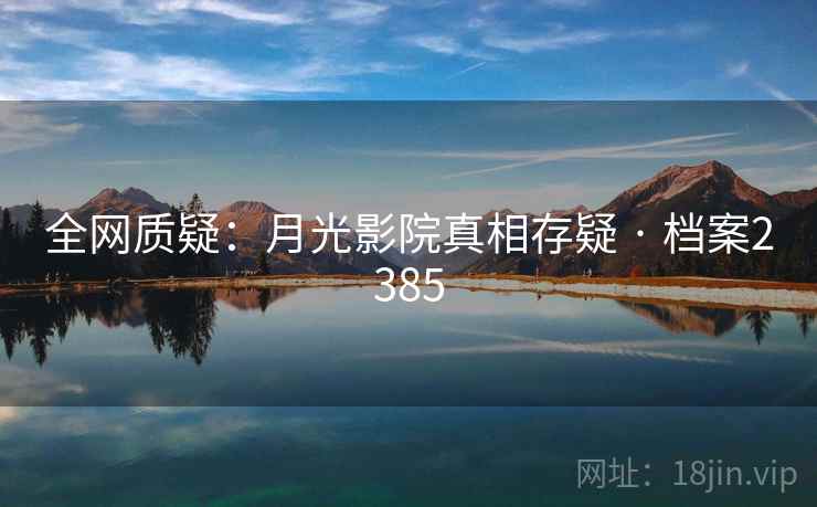 全网质疑：月光影院真相存疑 · 档案2385