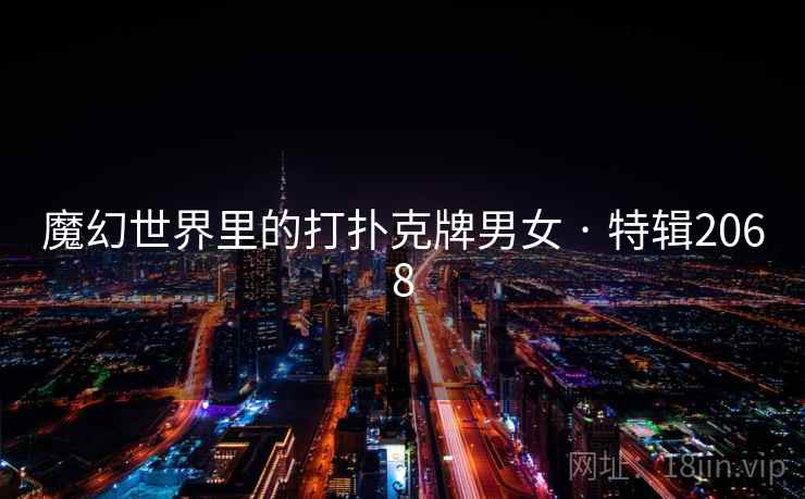 魔幻世界里的打扑克牌男女 · 特辑2068