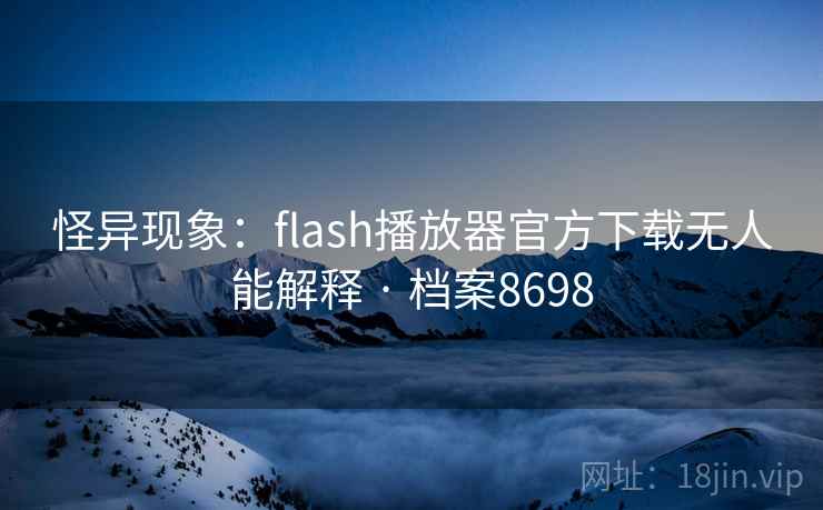 怪异现象：flash播放器官方下载无人能解释 · 档案8698