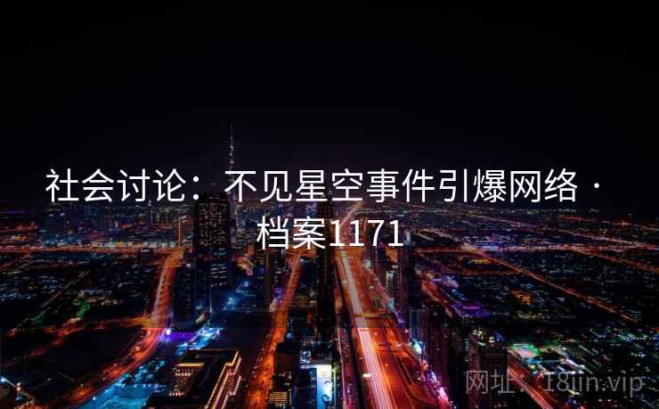 社会讨论：不见星空事件引爆网络 · 档案1171