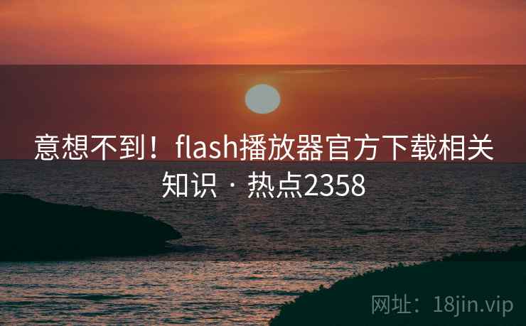 意想不到！flash播放器官方下载相关知识 · 热点2358