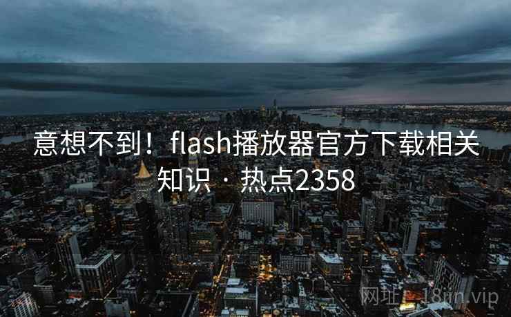 意想不到！flash播放器官方下载相关知识 · 热点2358