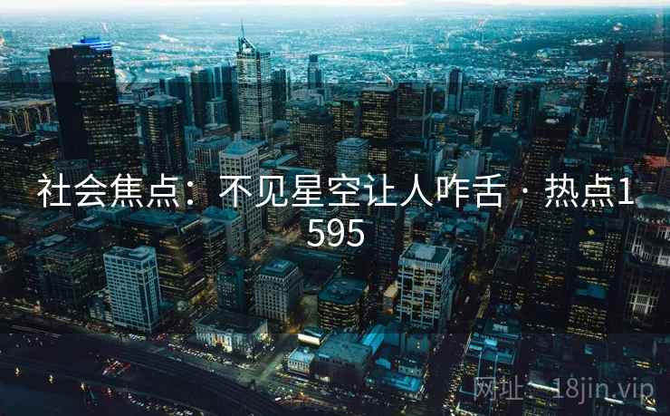 社会焦点：不见星空让人咋舌 · 热点1595