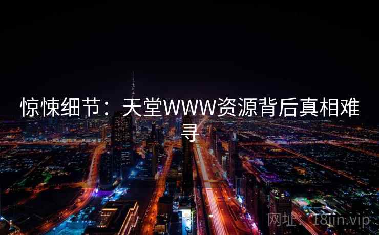 惊悚细节：天堂WWW资源背后真相难寻