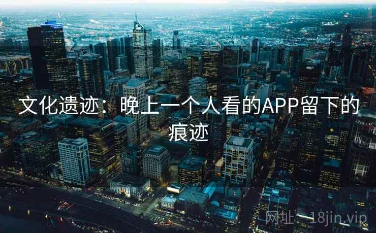 文化遗迹：晚上一个人看的APP留下的痕迹
