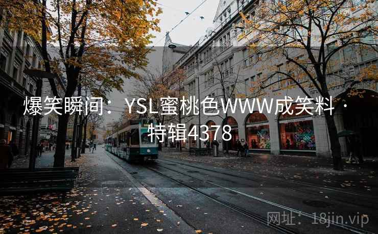 爆笑瞬间：YSL蜜桃色WWW成笑料 · 特辑4378
