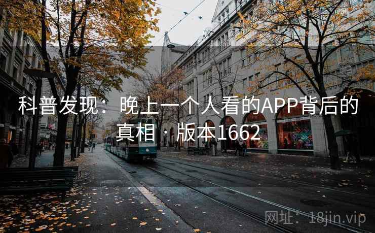 科普发现：晚上一个人看的APP背后的真相 · 版本1662