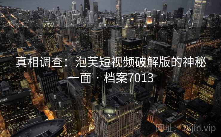 真相调查：泡芙短视频破解版的神秘一面 · 档案7013